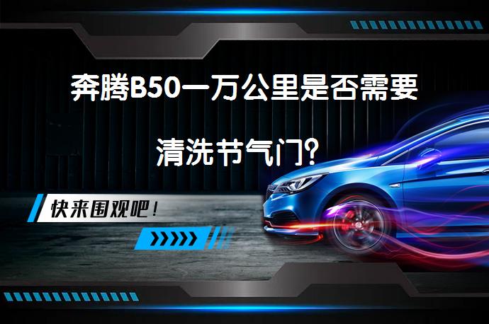 奔腾B50一万公里是否需要清洗节气门？_58汽车