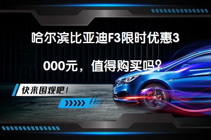 哈尔滨比亚迪F3限时优惠3000元，值得购买吗？_58汽车