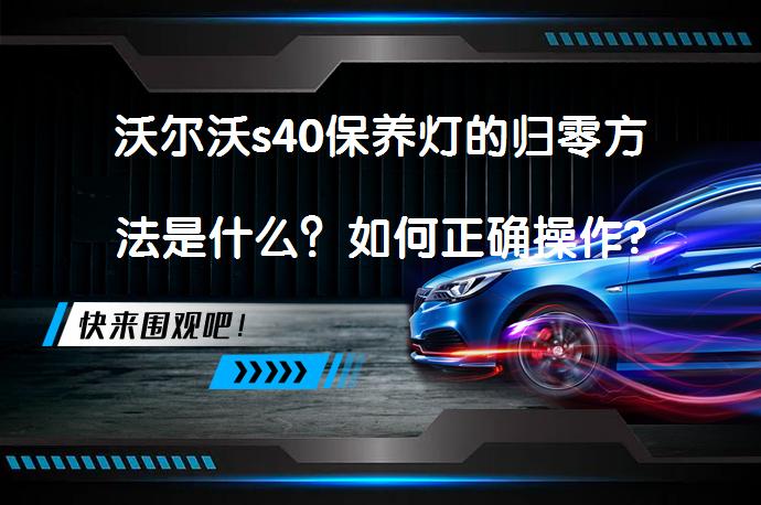 沃尔沃s40保养灯的归零方法是什么？如何正确操作?_58汽车