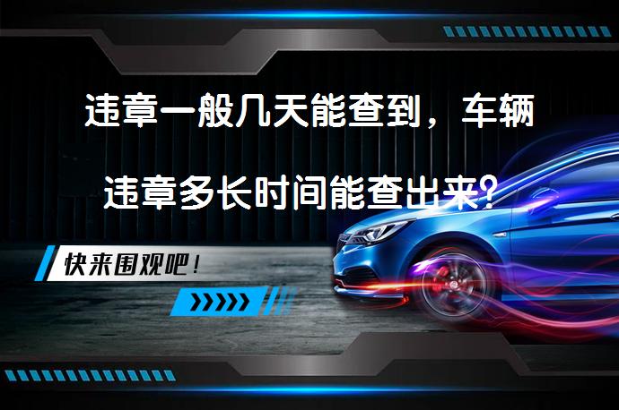违章一般几天能查到，车辆违章多长时间能查出来？_58汽车