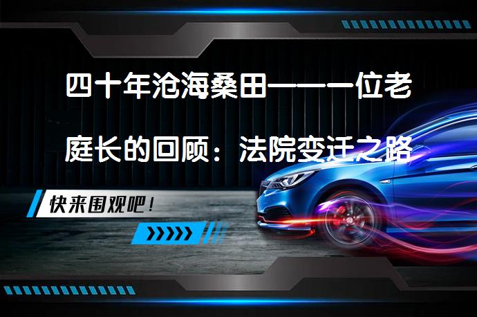 四十年沧海桑田——一位老庭长的回顾：法院变迁之路是怎样的？_58汽车