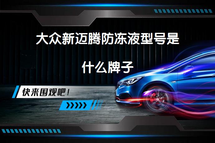 大众新迈腾防冻液型号是什么牌子_58汽车