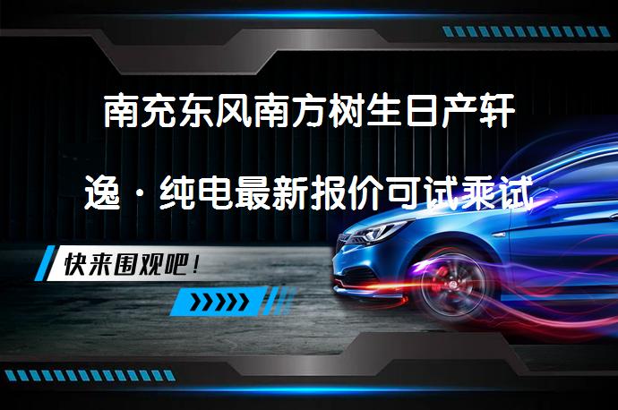 南充东风南方树生日产轩逸·纯电最新报价可试乘试驾，是时候考虑换一辆了！_58汽车