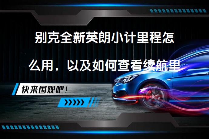 别克全新英朗小计里程怎么用，以及如何查看续航里程？_58汽车