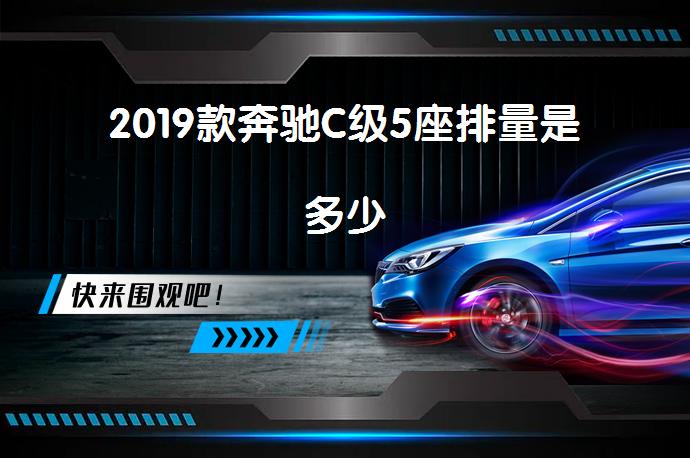 2019款奔驰C级5座排量是多少_58汽车