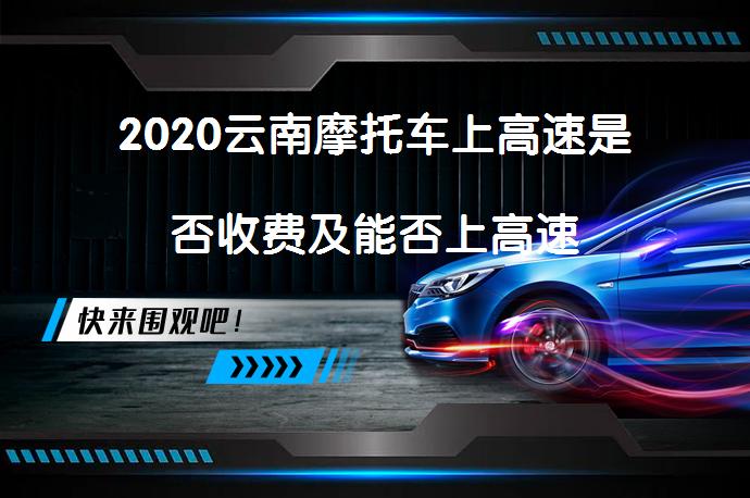 2020云南摩托车上高速是否收费及能否上高速_58汽车