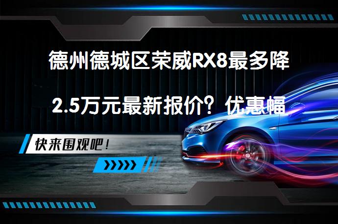 德州德城区荣威RX8最多降2.5万元最新报价？优惠幅度大吗？_58汽车