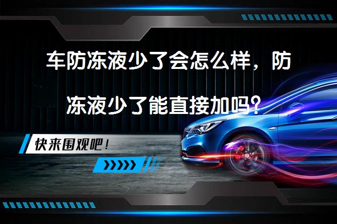车防冻液少了会怎么样，防冻液少了能直接加吗？_58汽车