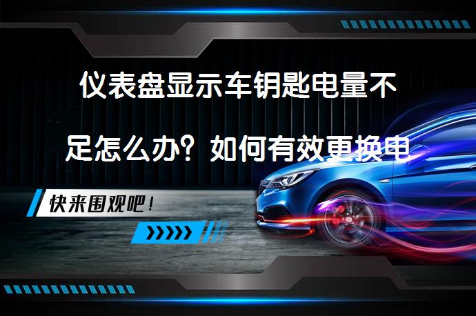 仪表盘显示车钥匙电量不足怎么办？如何有效更换电池及应对特殊情况？_58汽车