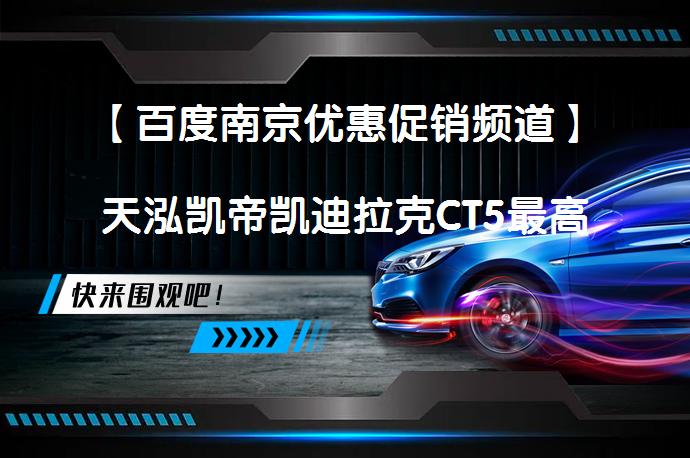 【百度南京优惠促销频道】天泓凯帝凯迪拉克CT5最高让4万元现车充足！想要购买凯迪拉克CT5的小伙伴们，别犹豫了，赶紧来看看吧！在天泓凯帝这里，凯迪拉克CT5的现金优惠高达4万元，店内现车充足，绝对让你满意。_58汽车