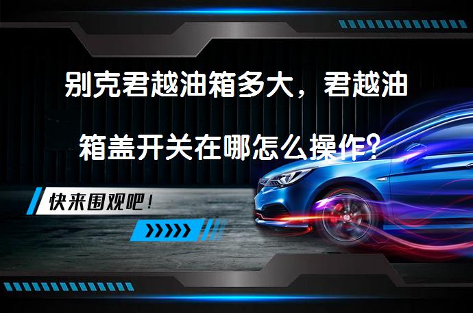 别克君越油箱多大，君越油箱盖开关在哪怎么操作？_58汽车