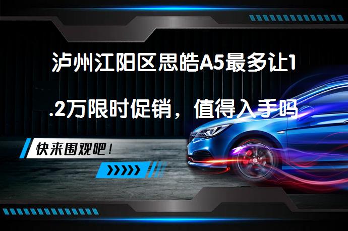 泸州江阳区思皓A5最多让1.2万限时促销，值得入手吗？_58汽车