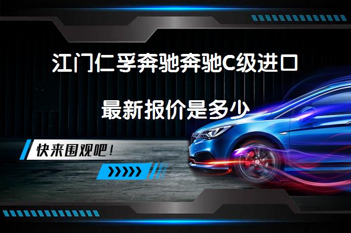 江门仁孚奔驰奔驰C级进口最新报价是多少_58汽车
