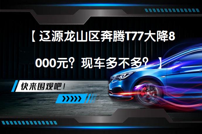 【辽源龙山区奔腾T77大降8000元？现车多不多？】_58汽车