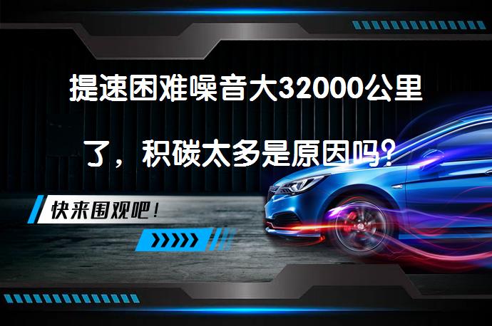 提速困难噪音大32000公里了，积碳太多是原因吗？_58汽车