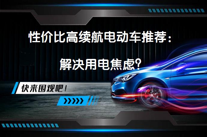 性价比高续航电动车推荐：解决用电焦虑？_58汽车