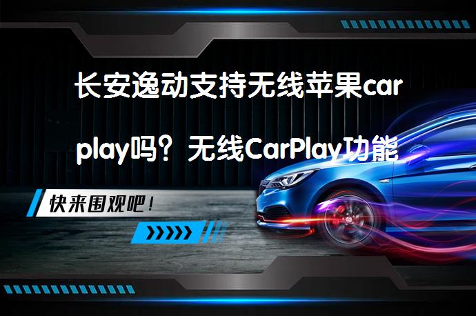 长安逸动支持无线苹果carplay吗？无线CarPlay功能是否已实现？_58汽车