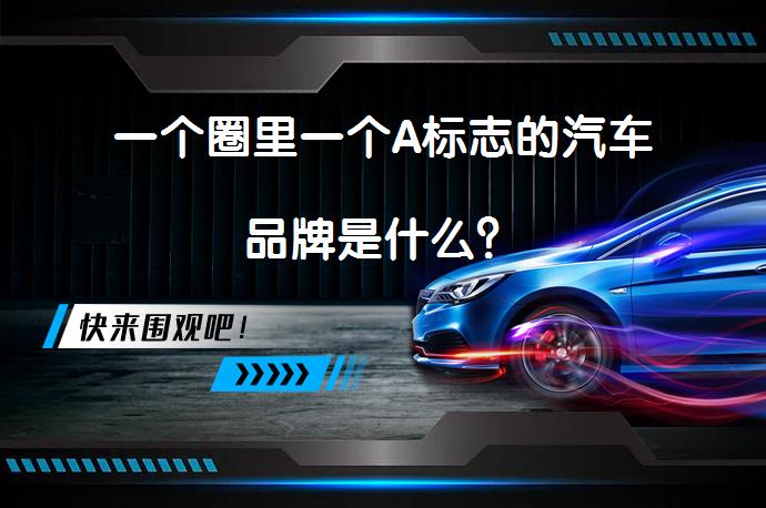 一个圈里一个A标志的汽车品牌是什么？_58汽车