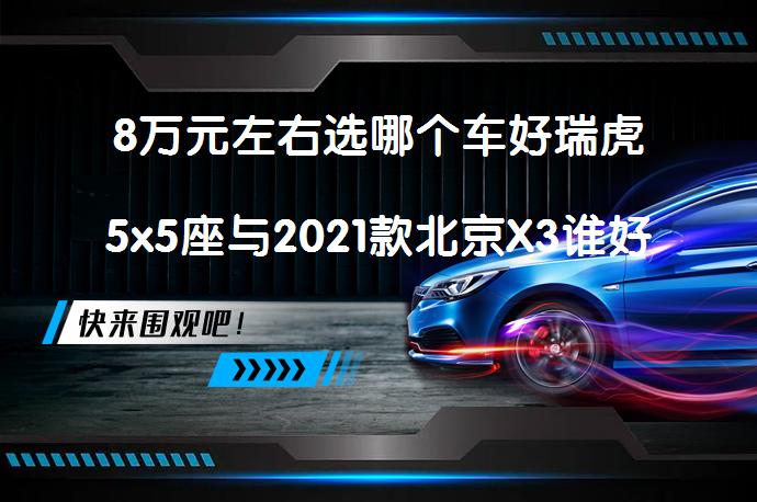 8万元左右选哪个车好瑞虎5x5座与2021款北京X3谁好？哪款更值得买？_58汽车