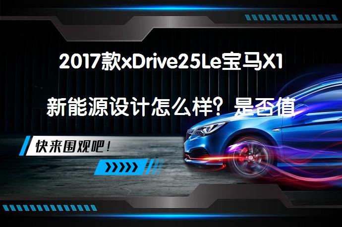 2017款xDrive25Le宝马X1新能源设计怎么样？是否值得购买？_58汽车
