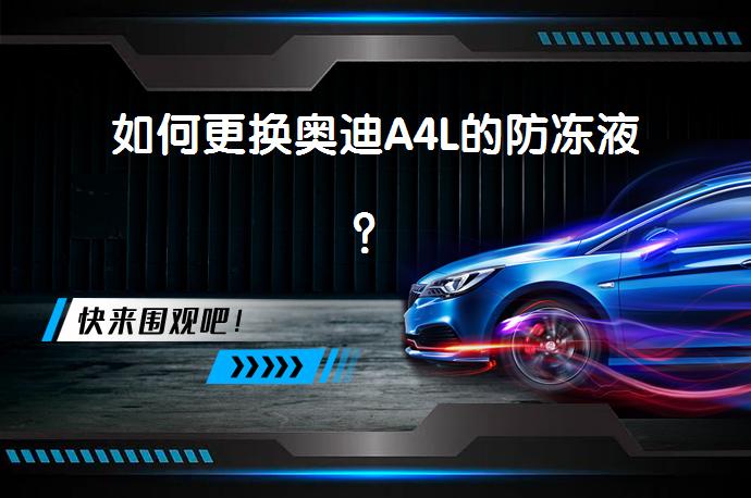 如何更换奥迪A4L的防冻液？_58汽车