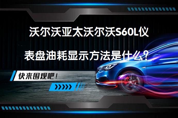 沃尔沃亚太沃尔沃S60L仪表盘油耗显示方法是什么？_58汽车
