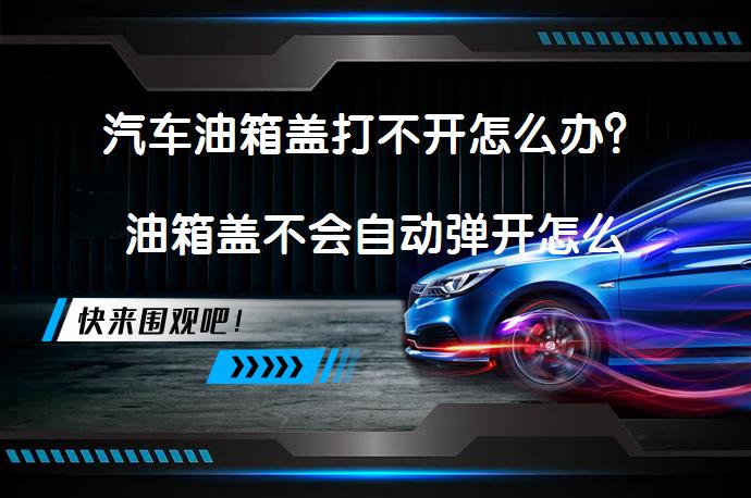 汽车油箱盖打不开怎么办？油箱盖不会自动弹开怎么处理吗？_58汽车