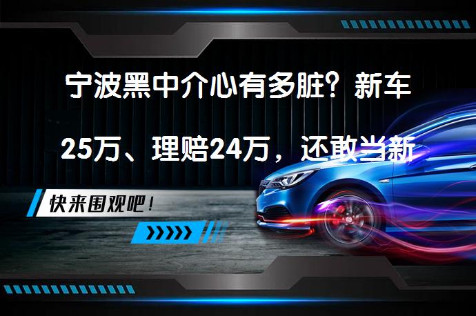 宁波黑中介心有多脏？新车25万、理赔24万，还敢当新车卖吗？_58汽车