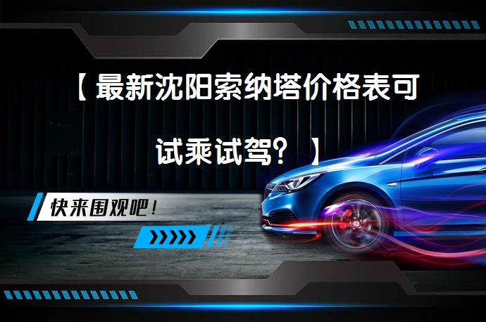 【最新沈阳索纳塔价格表可试乘试驾？】_58汽车