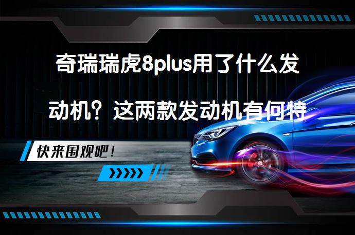 奇瑞瑞虎8plus用了什么发动机？这两款发动机有何特点？_58汽车