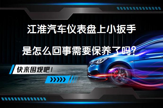 江淮汽车仪表盘上小扳手是怎么回事需要保养了吗？_58汽车