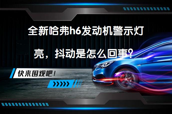 全新哈弗h6发动机警示灯亮，抖动是怎么回事？_58汽车