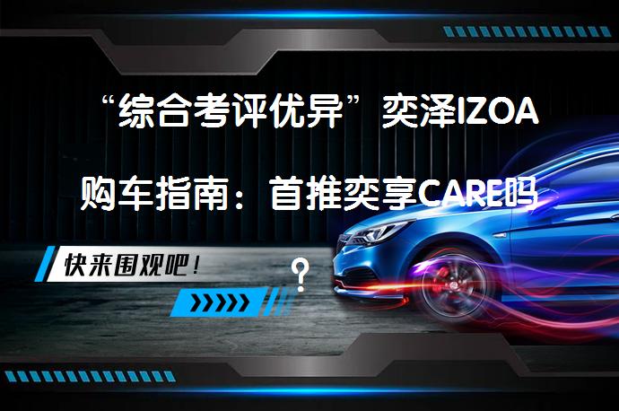 “综合考评优异”奕泽IZOA购车指南：首推奕享CARE吗？_58汽车