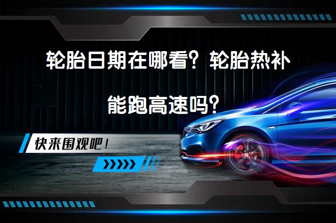 轮胎日期在哪看？轮胎热补能跑高速吗？_58汽车