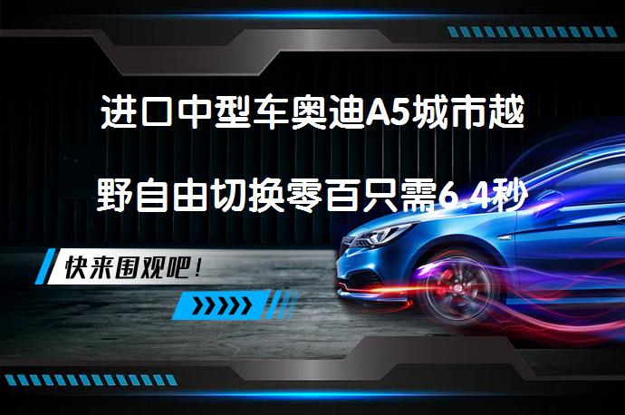 进口中型车奥迪A5城市越野自由切换零百只需6.4秒吗？_58汽车