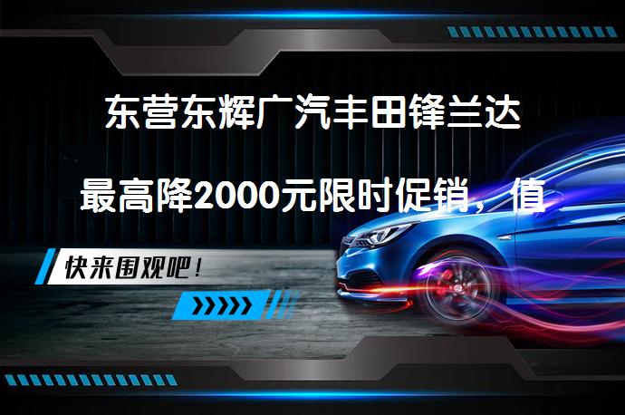 东营东辉广汽丰田锋兰达最高降2000元限时促销，值得入手吗？_58汽车