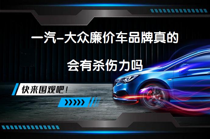 一汽-大众廉价车品牌真的会有杀伤力吗_58汽车