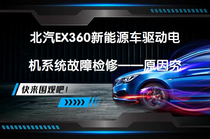 北汽EX360新能源车驱动电机系统故障检修——原因究竟何在？_58汽车