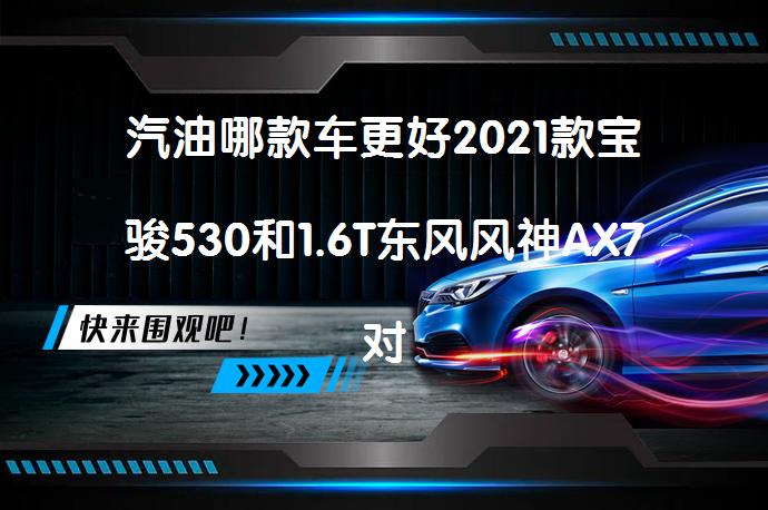 汽油哪款车更好2021款宝骏530和1.6T东风风神AX7对比买哪个好？_58汽车