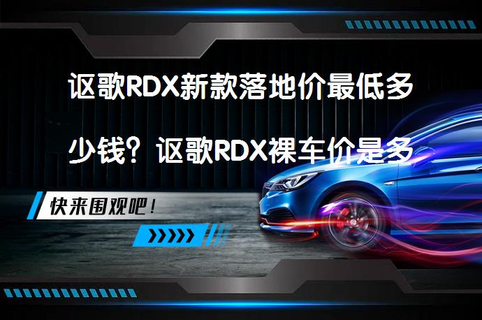 讴歌RDX新款落地价最低多少钱？讴歌RDX裸车价是多少？_58汽车