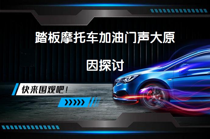 踏板摩托车加油门声大原因探讨_58汽车