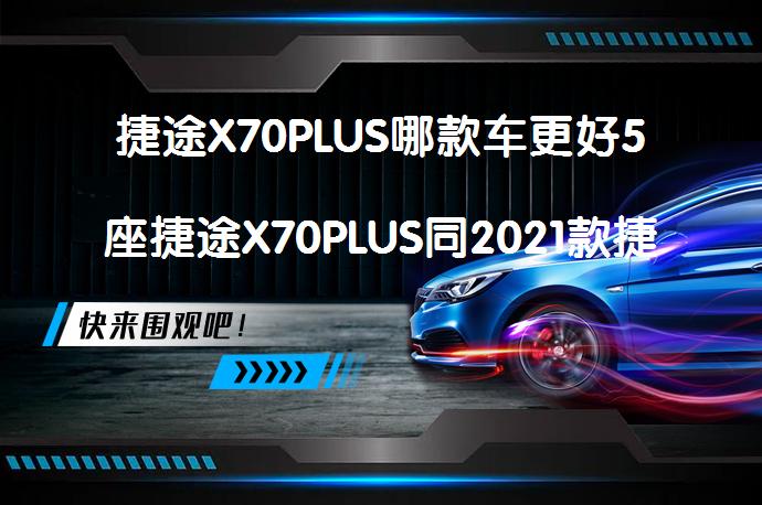 捷途X70PLUS哪款车更好5座捷途X70PLUS同2021款捷途X70PLUS对比怎么选？_58汽车