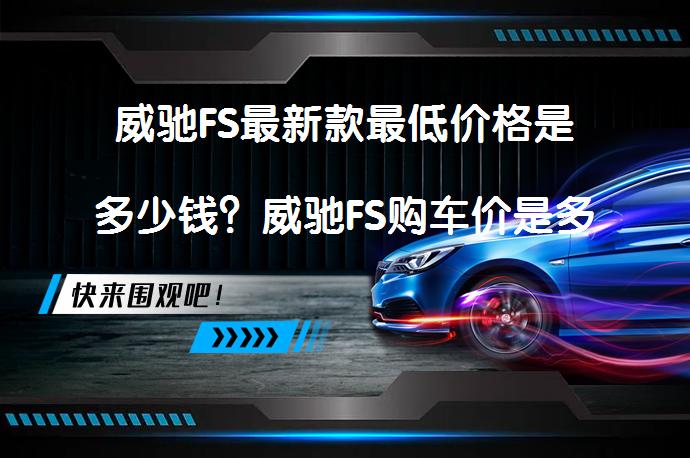 威驰FS最新款最低价格是多少钱？威驰FS购车价是多少？_58汽车