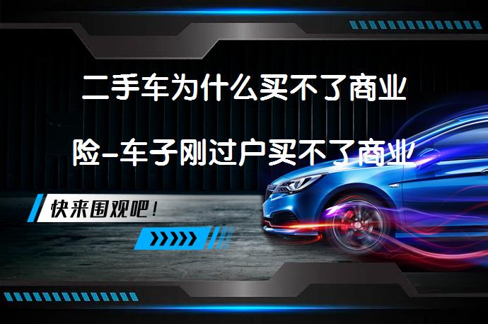 二手车为什么买不了商业险-车子刚过户买不了商业险怎么办吗？_58汽车