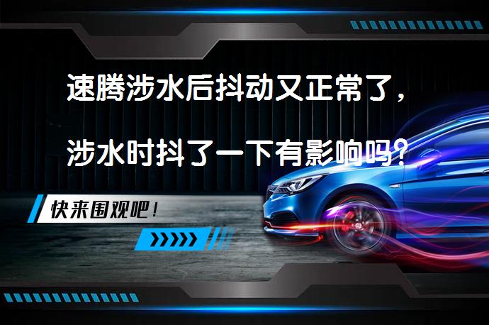 速腾涉水后抖动又正常了，涉水时抖了一下有影响吗？_58汽车