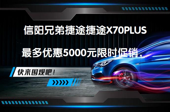 信阳兄弟捷途捷途X70PLUS最多优惠5000元限时促销，真的吗？_58汽车