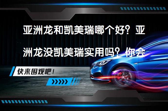 亚洲龙和凯美瑞哪个好？亚洲龙没凯美瑞实用吗？你会选择谁？_58汽车