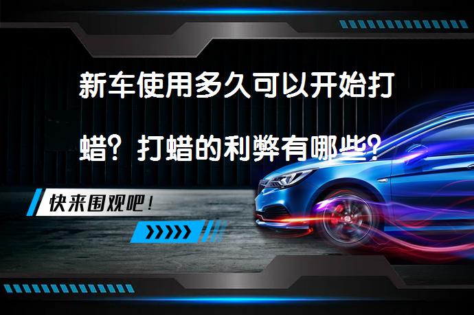 新车使用多久可以开始打蜡？打蜡的利弊有哪些？_58汽车
