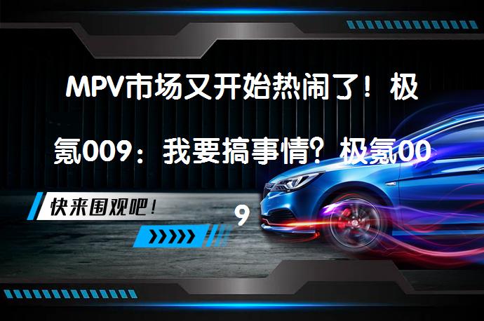 MPV市场又开始热闹了！极氪009：我要搞事情？极氪009如何颠覆豪华MPV市场？_58汽车