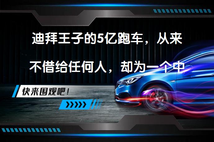 迪拜王子的5亿跑车，从来不借给任何人，却为一个中国人破例了吗？_58汽车